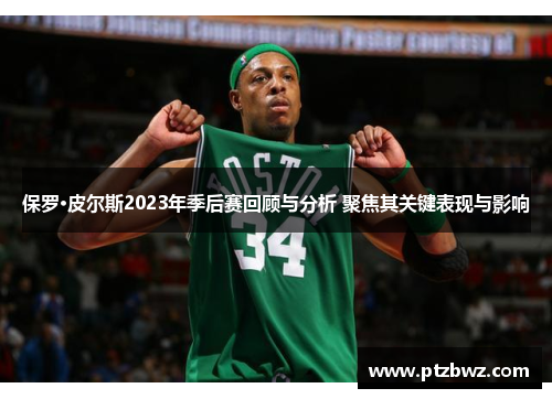 保罗·皮尔斯2023年季后赛回顾与分析 聚焦其关键表现与影响 保罗·皮尔斯2023年季后赛回顾与分析 聚焦其关键表现与影响