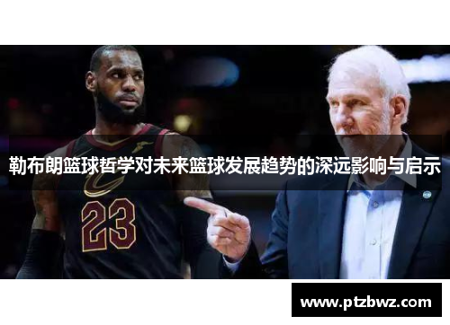 勒布朗篮球哲学对未来篮球发展趋势的深远影响与启示 勒布朗篮球哲学对未来篮球发展趋势的深远影响与启示