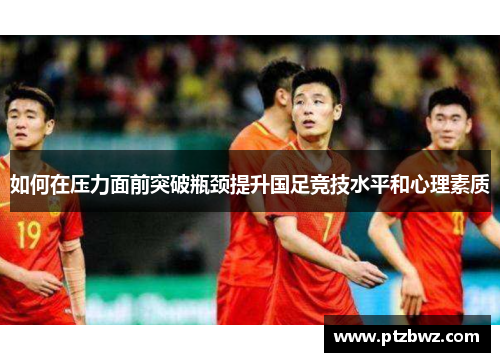 如何在压力面前突破瓶颈提升国足竞技水平和心理素质 如何在压力面前突破瓶颈提升国足竞技水平和心理素质