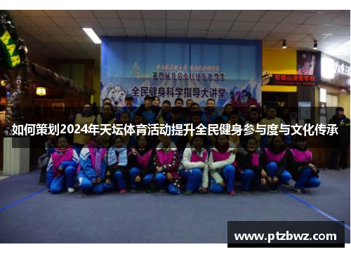 如何策划2024年天坛体育活动提升全民健身参与度与文化传承 如何策划2024年天坛体育活动提升全民健身参与度与文化传承