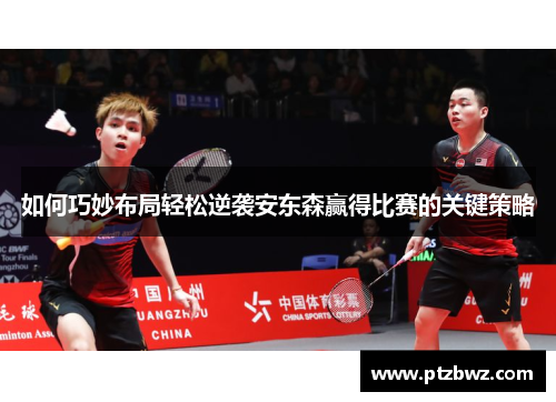 如何巧妙布局轻松逆袭安东森赢得比赛的关键策略 如何巧妙布局轻松逆袭安东森赢得比赛的关键策略