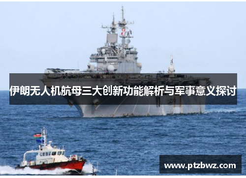 伊朗无人机航母三大创新功能解析与军事意义探讨 伊朗无人机航母三大创新功能解析与军事意义探讨