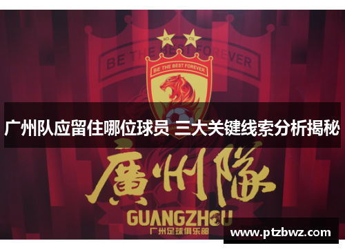 广州队应留住哪位球员 三大关键线索分析揭秘 广州队应留住哪位球员 三大关键线索分析揭秘