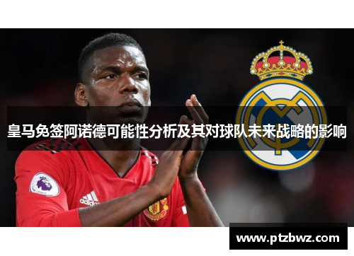 皇马免签阿诺德可能性分析及其对球队未来战略的影响 皇马免签阿诺德可能性分析及其对球队未来战略的影响