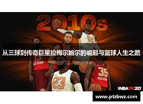 从三球到传奇巨星拉梅尔鲍尔的崛起与篮球人生之路 从三球到传奇巨星拉梅尔鲍尔的崛起与篮球人生之路