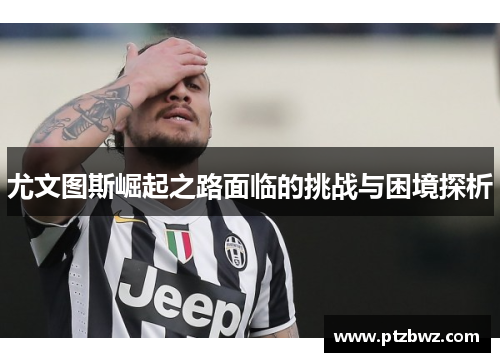 尤文图斯崛起之路面临的挑战与困境探析