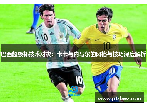 巴西超级杯技术对决：卡卡与内马尔的风格与技巧深度解析